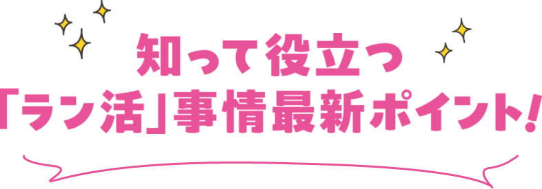 知って役立つ「ラン活」事情最新ポイント!