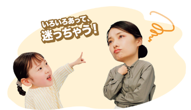 いろいろあって、迷っちゃう！