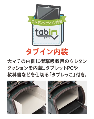 タブイン内装 大マチの内側に衝撃吸収用のウレタンクッションを内蔵。タブレットPCや教科書などを仕切る「タブレっこ」付き。