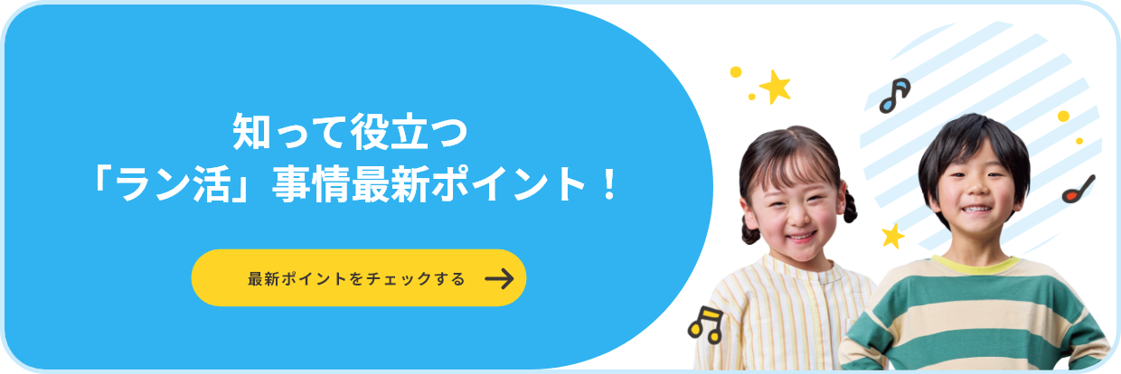 知って役立つ「ラン活」事情最新ポイント！