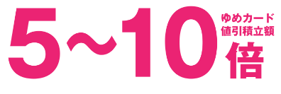 ゆめカード値引積立額5～10倍