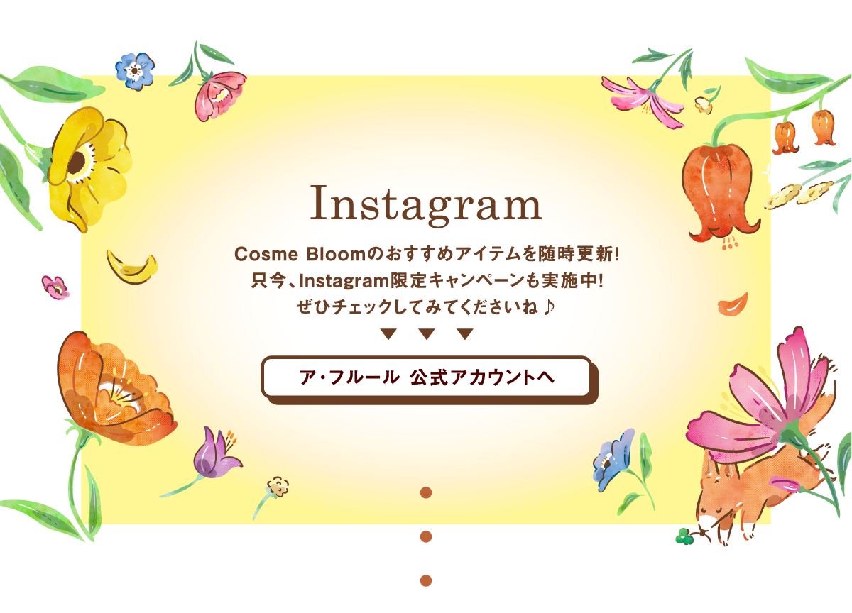 Instagram　Cosme Bloomのおすすめアイテムを随時更新！只今、Instagram限定キャンペーンも実施中！ぜひチェックしてみてくださいね♪