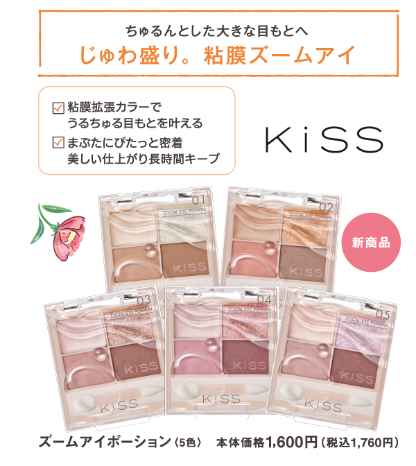 ちゅるんとした大きな目もとへ　じゅわ盛り。粘膜ズームアイ　粘膜拡張カラーでうるちゅる目もとを叶える　まぶたにぴたっと密着　美しい仕上がり長時間キープ　KiSS　ズームアイポーション　5色　本体価格1,600円（税込1,760円）