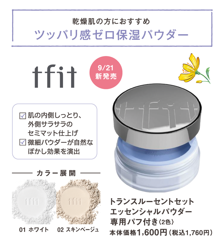 乾燥肌の方におすすめ　ツッパリ感ゼロ保湿パウダー　肌の内側しっとり、外側サラサラのセミマット仕上げ　微細パウダーが自然なぼかし効果を演出　9/21新発売　tfit　トランスルーセントセット エッセンシャルパウダー専用パフ付き　2色　本体価格1,600円（税込1,760円）