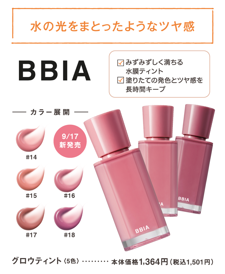 水の光をまとったようなツヤ感　みずみずしく満ちる水膜ティント　塗りたての発色とツヤ感を長時間キープ　9/17新発売　BBIA　グロウティント　5色　本体価格1,364円（税込1,501円）