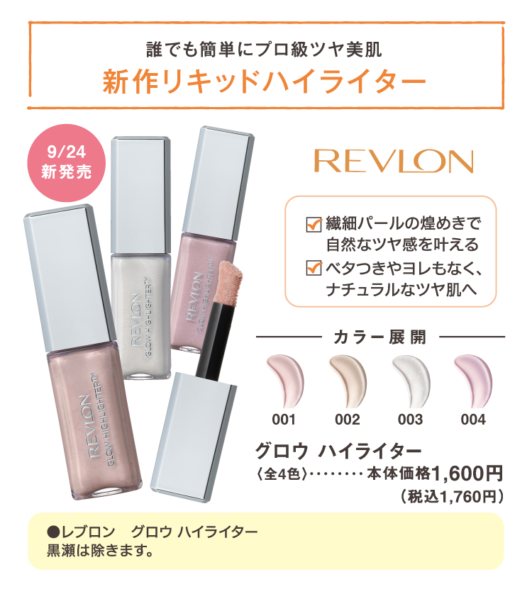 誰でも簡単にプロ級ツヤ美肌　新作リキッドハイライター　繊細パールの煌めきで自然なツヤ感を叶える　ベタつきやヨレもなく、ナチュラルなツヤ肌へ　9/24新発売　REVLON　グロウ ハイライター　全4色　本体価格1,600円（税込1,760円）　※黒瀬は除きます。