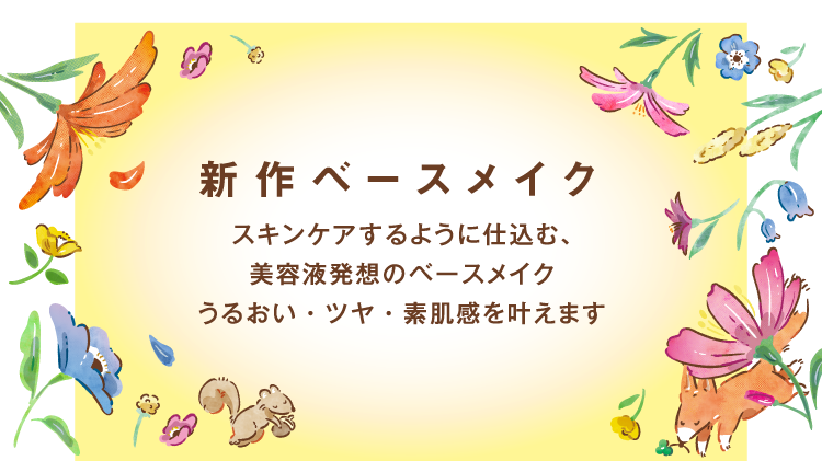 新作ベースメイク　スキンケアするように仕込む、美容液発想のベースメイク　うるおい・ツヤ・素肌感を叶えます