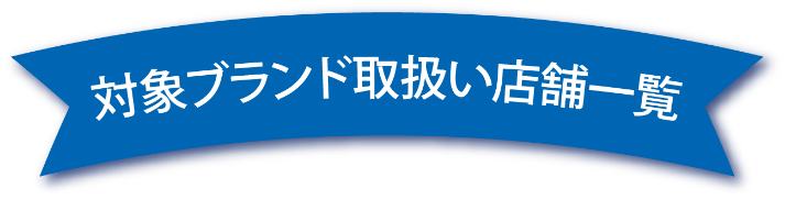 対象ブランド取扱い店舗一覧