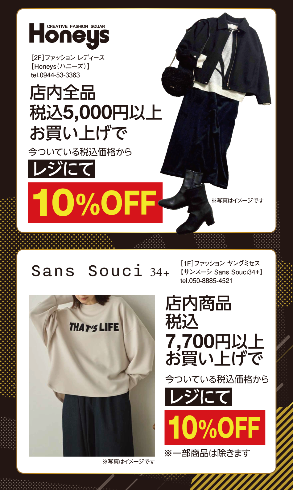 [2階]　【ハニーズ】　店内全品税込5,000円以上お買い上げで今ついている税込価格からレジにて10％オフ　※写真はイメージです　[1階]　【サンスーシ】　店内商品税込7,700円以上お買い上げで今ついている税込価格からレジにて10％オフ　※一部商品は除きます　※写真はイメージです
