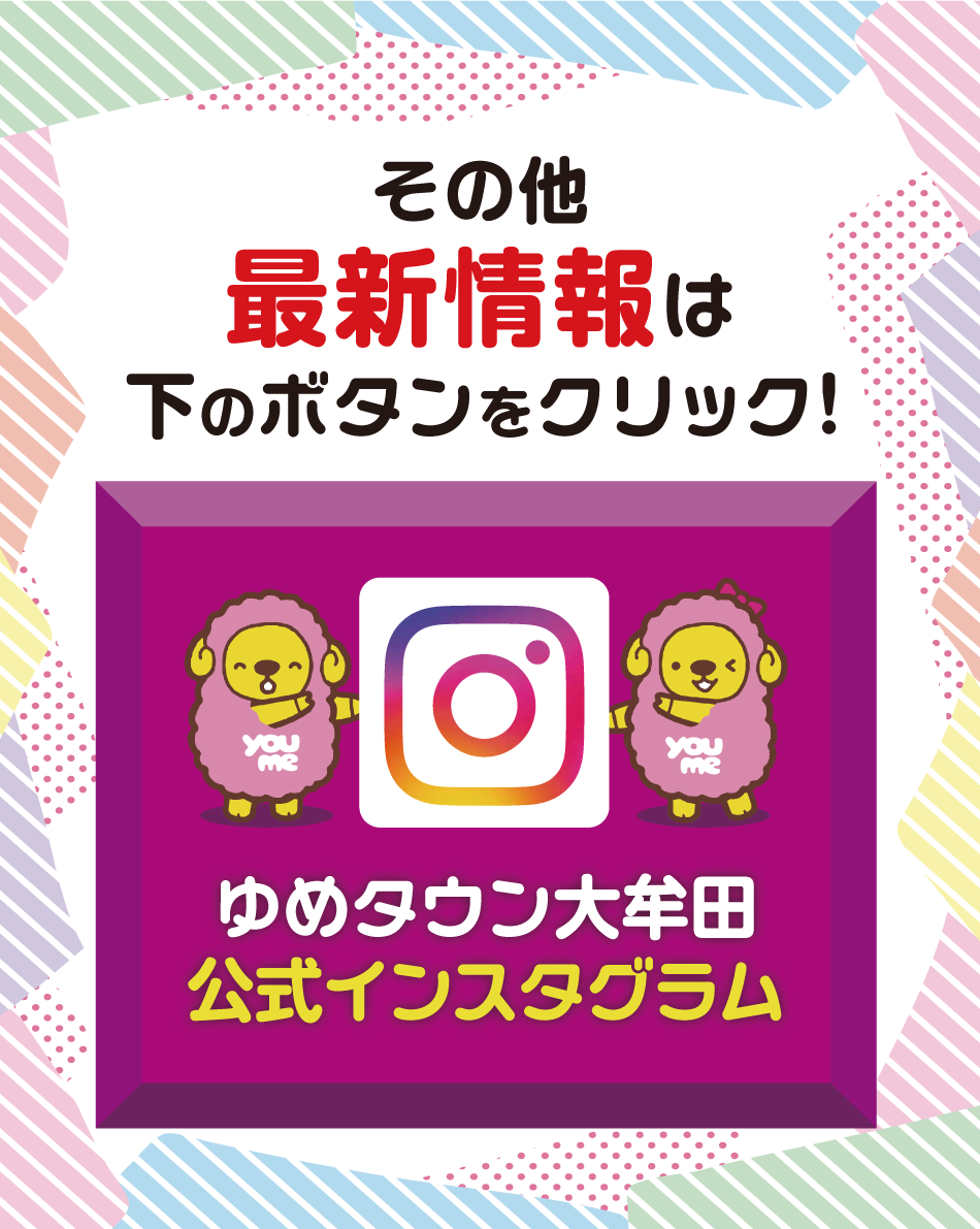 その他最新情報は下のボタンをクリック！ ゆめタウン大牟田公式インスタグラム
