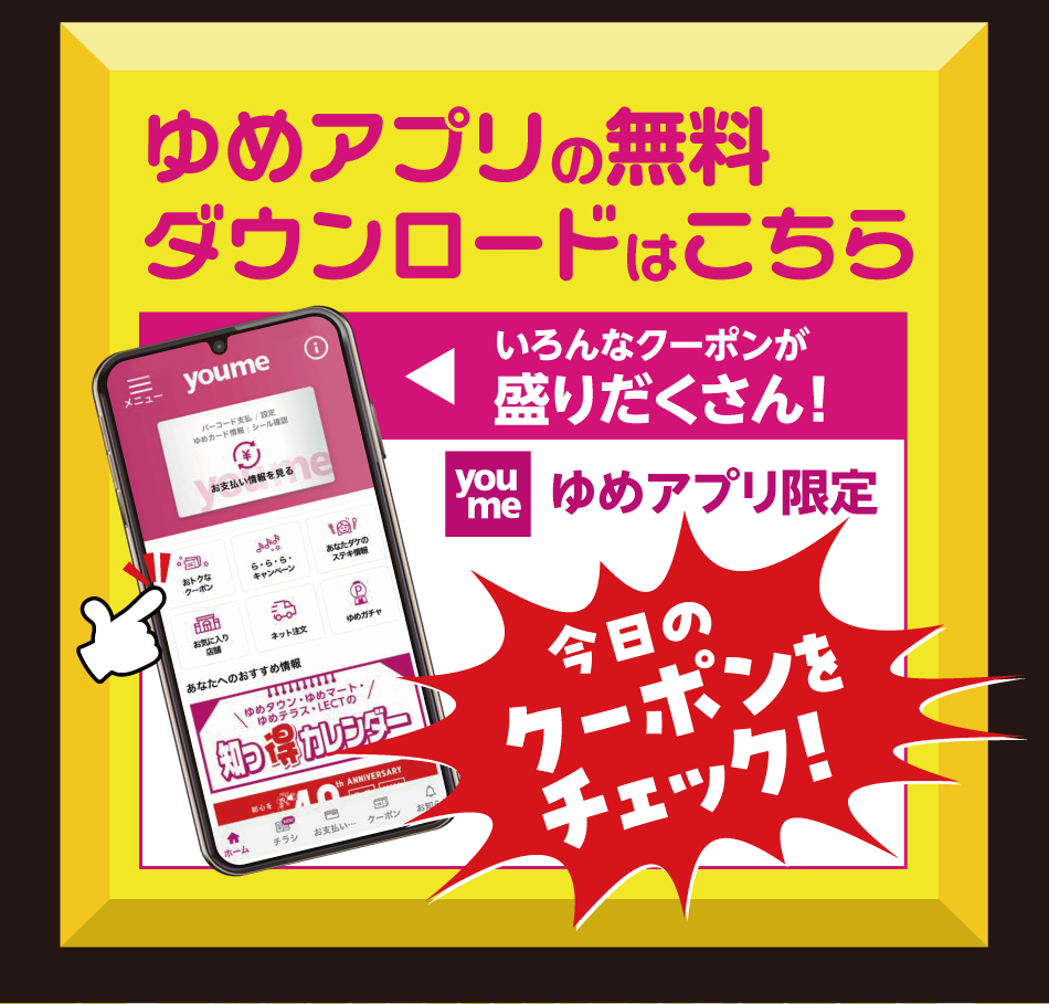 　ゆめアプリの無料ダウンロードはこちら　いろんなクーポンが盛りだくさん！　ゆめアプリ限定　今日のクーポンをチェック！