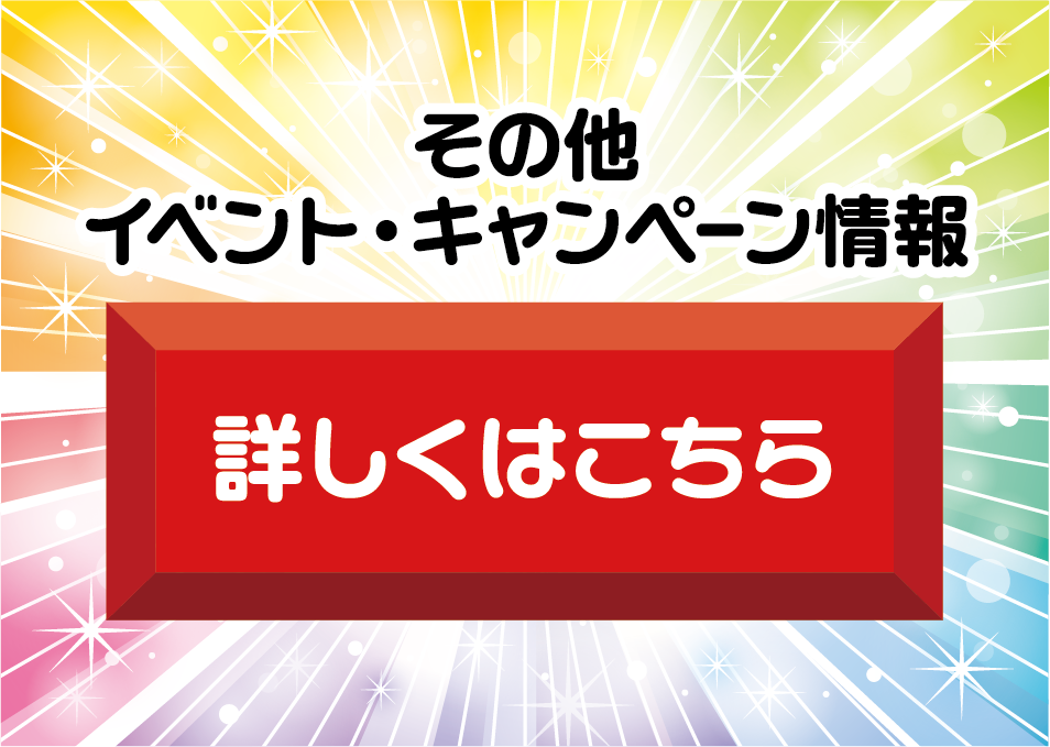 その他 イベント・キャンペーン情報 詳しくはこちら