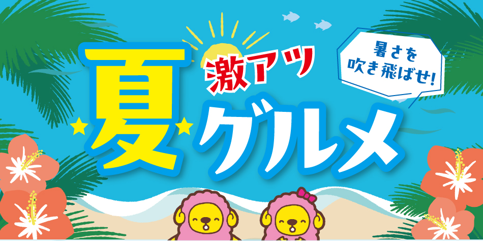 暑さを吹き飛ばせ！ 激アツ 夏グルメ