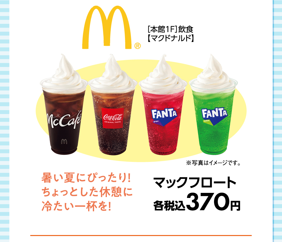 ［本館1F］飲食【マクドナルド】暑い夏にぴったり！ちょっとした休憩に冷たい一杯を！ マックフロート 各税込370円 ※写真はイメージです。