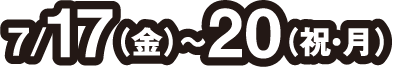 7月17日(金曜日)～20日(祝日・月曜日)