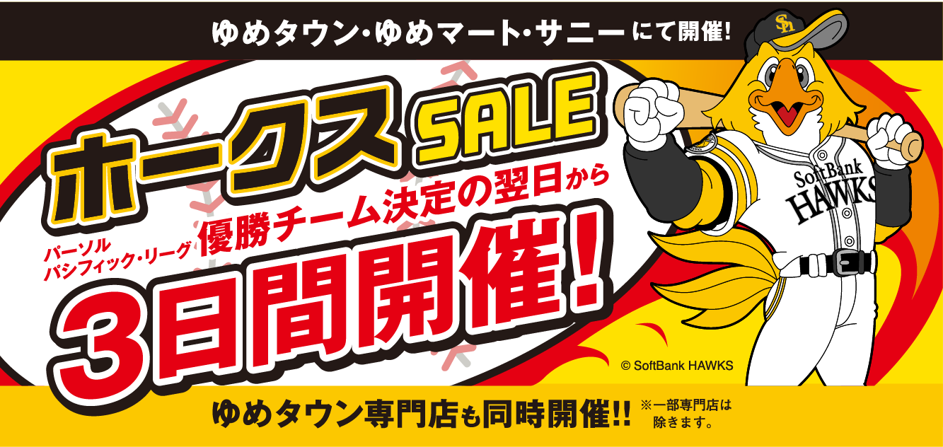 ゆめタウン・ゆめマート・サニーにて開催！ 【福岡ソフトバンクホークス】パーソル パシフィック・リーグ 優勝チーム決定の翌日から3日間開催!  ゆめタウン専門店も同時開催!! ※一部専門店は除きます。