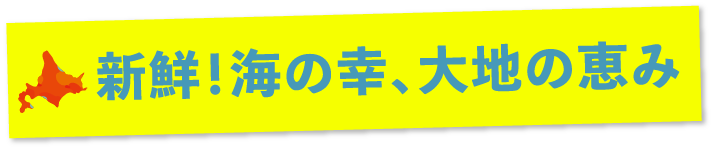 新鮮！海の幸、大地の恵み