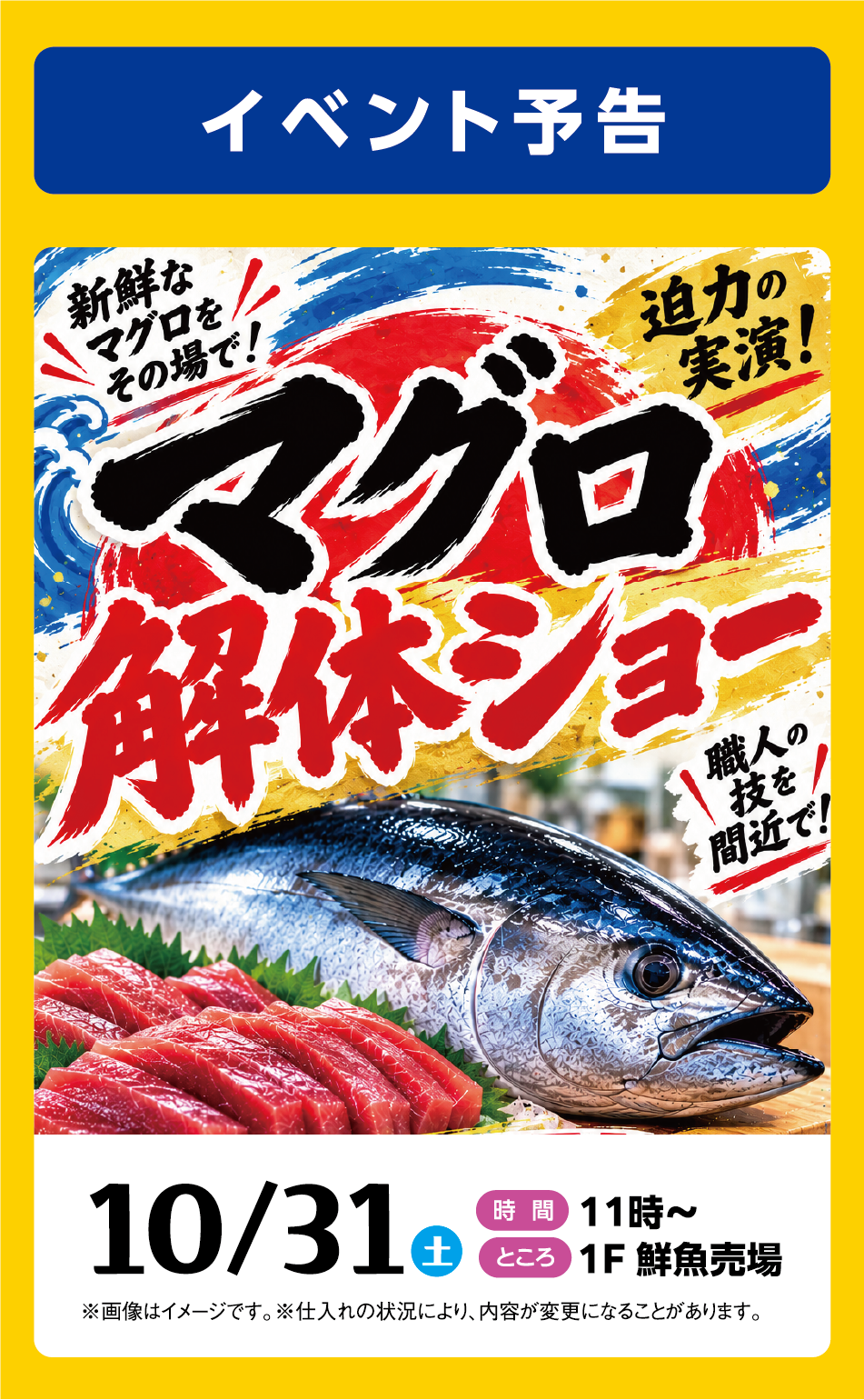イベント予告 マグロ解体ショー 10月31日(土曜日) [時間]11時～ [ところ]1F 鮮魚売場 ※画像はイメージです。※仕入れの状況により、内容が変更になることがあります。