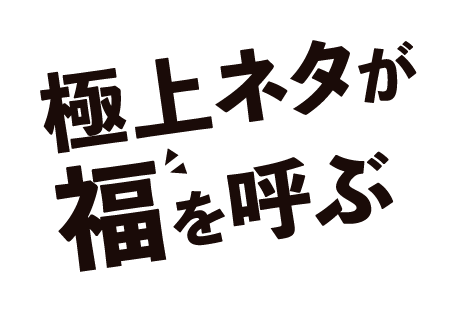 極上ネタが福を呼ぶ