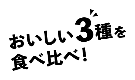 おいしい3種を食べ比べ!