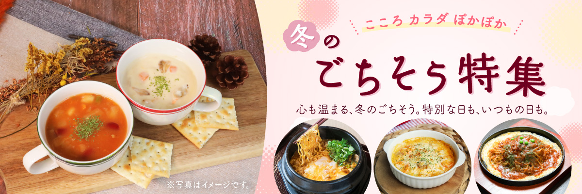 こころ カラダ ぽかぽか 冬のごちそう特集 心も温まる、冬のごちそう。特別な日も、いつもの日も。