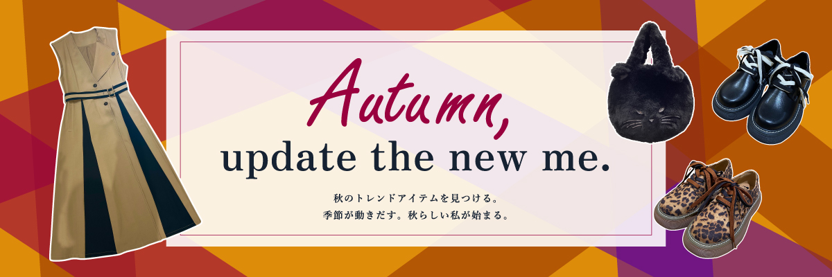 Autumn,update the new me. 秋のトレンドアイテムを見つける。季節が動き出す。秋らしい私が始まる。
