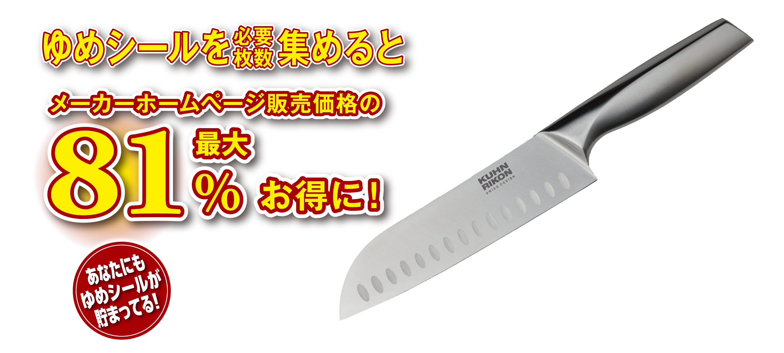 ゆめシールを必要枚数集めると、メーカーホームページ販売価格の最大81％ Offお得に！ あなたにもシールが貯まってる！