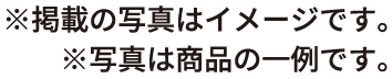 ※掲載の写真はイメージです。※写真は商品の一例です。