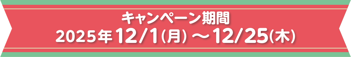 キャンペーン期間 2025年12月1日(月曜日)～12月25日(木曜日)