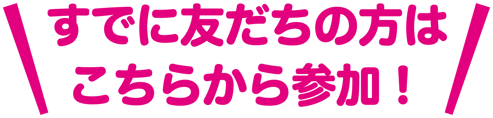 すでに友だちの方はこちらから応募！