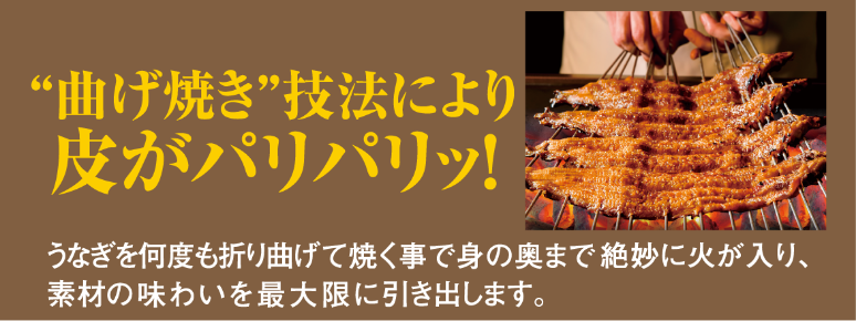 “曲げ焼き”技法により皮がパリパリッ！うなぎを何度も折り曲げて焼く事で身の奥まで絶妙に火が入り、素材の味わいを最大限に引き出します。