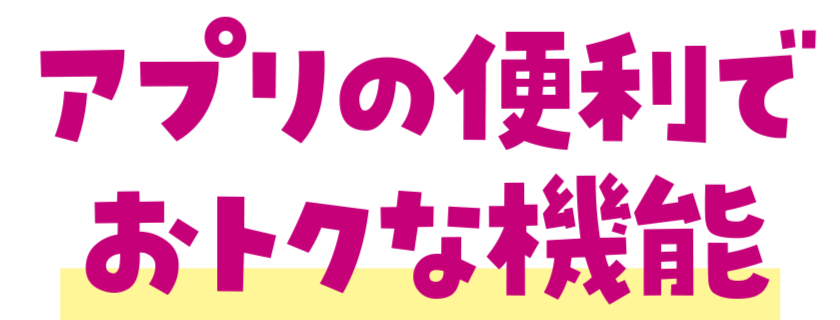 アプリの便利でおトクな機能