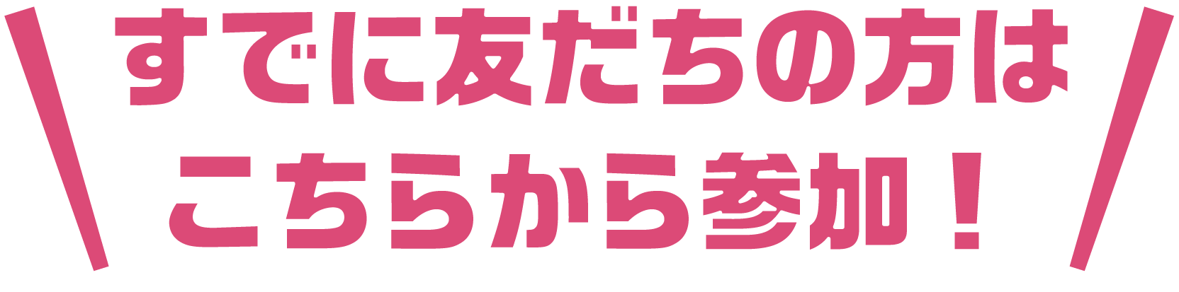 すでに友だちの方はこちらから応募！