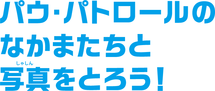 パウ・パトロールのなかまたちと写真をとろう！