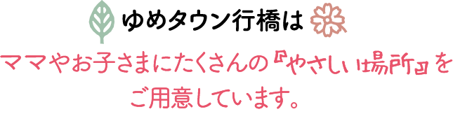 ゆめタウン行橋はママやお子さまにたくさんの『やさしい場所』をご用意しています。