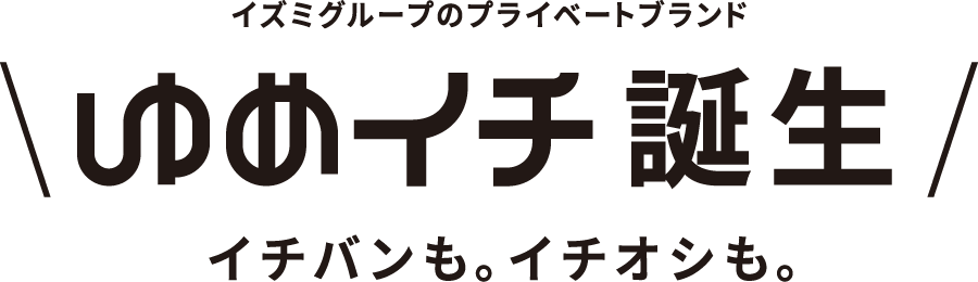 イズミのプライベートブランド ゆめイチ誕生 イチバンも。イチオシも。
