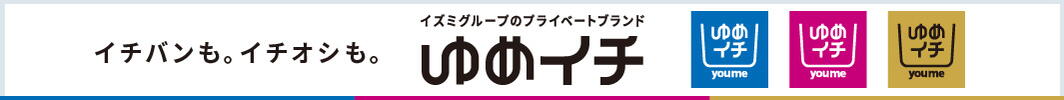 イチバンも、イチオシも。 イズミグループのプライベートブランド ゆめイチ