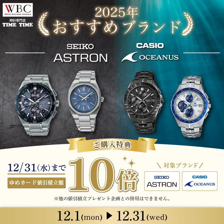 WBC　時計専門店TIMETIME　2025年おすすめブランド　SEIKO　ASTRON　CASIO　OCEANUS　ご購入特典　12月31日（水曜日）まで　ゆめカード値引積立額10倍　対象ブランド：SEIKO　ASTRON　CASIO　OCEANUS　※他の値引積立プレゼント企画との併用はできません。　12月1日（月曜日）～12月31日（水曜日）