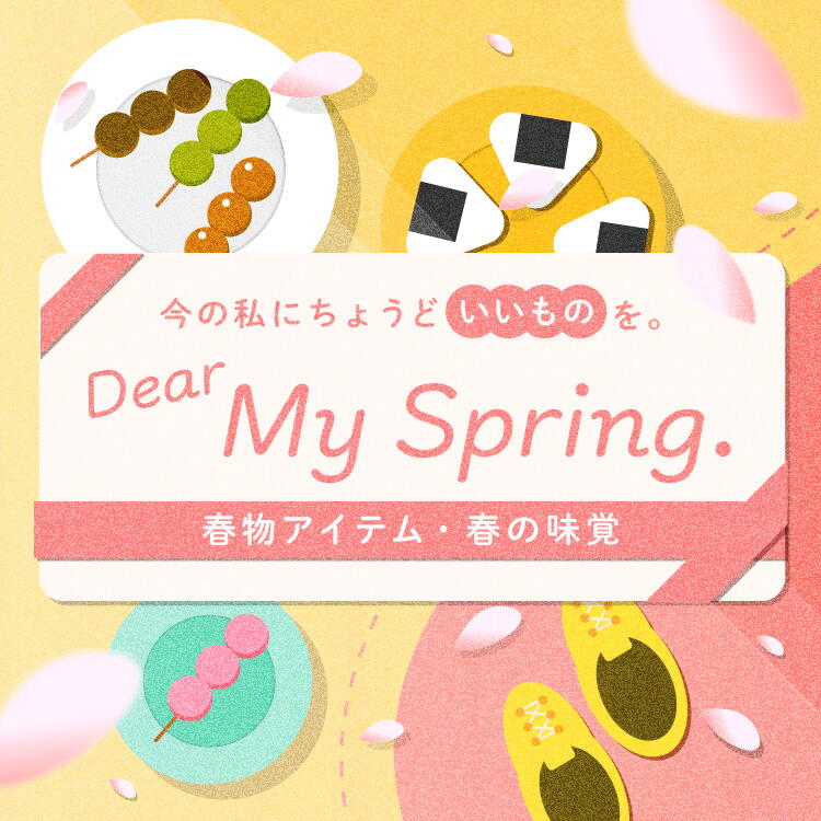 今の私にちょうどいいものを。 Dear My Spring. 春物アイテム・春の味覚