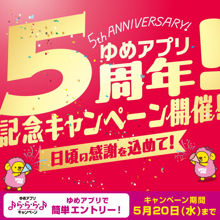ゆめアプリ5周年！記念キャンペーン開催！ 日頃の感謝を込めて！ ゆめアプリ ら・ら・ら・キャンペーン ゆめアプリで簡単エントリー！ キャンペーン期間 5月20日(水曜日)まで
