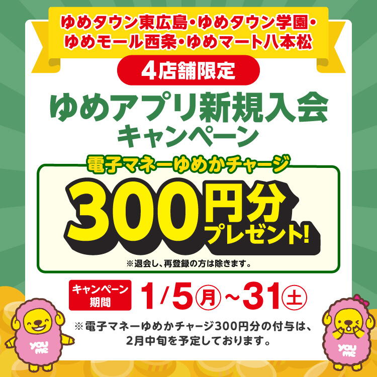 【キャンペーン期間：1月5日(月曜日)～1月31日(土曜日)】4店舗限定『ゆめアプリ新規入会キャンペーン』実施中！ 電子マネーゆめかチャージ300円分プレゼント！※退会し、再登録の方は除きます。※電子マネーゆめかチャージ300円分の付与は、2月中旬を予定しております。