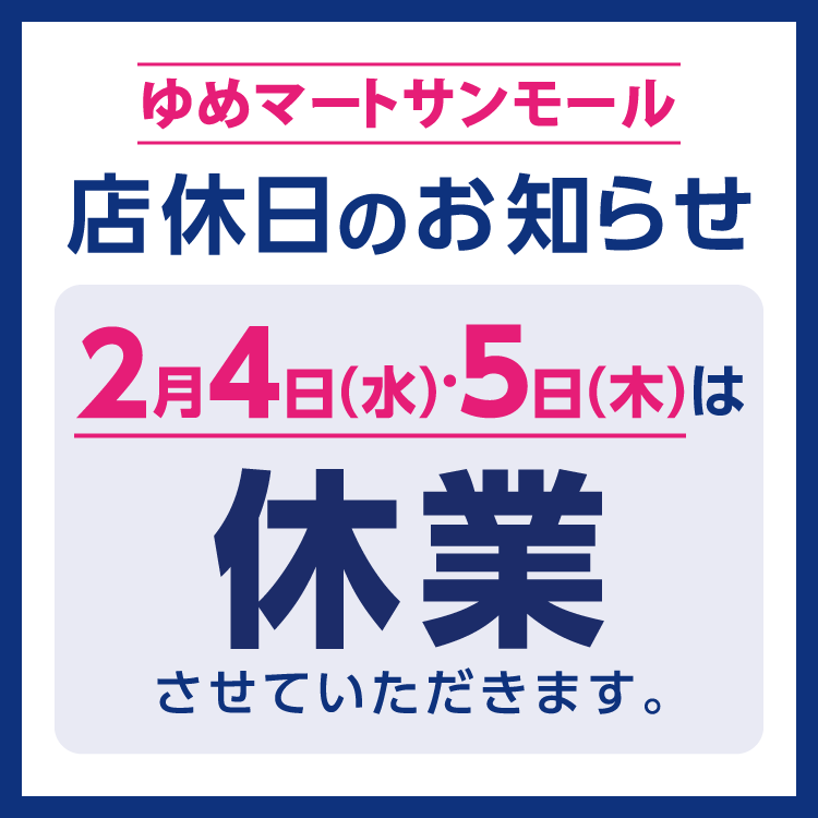 ゆめマートサンモール　店休日のお知らせ　2月4日(水曜日)・5日(木曜日)は、休業させていただきます。
