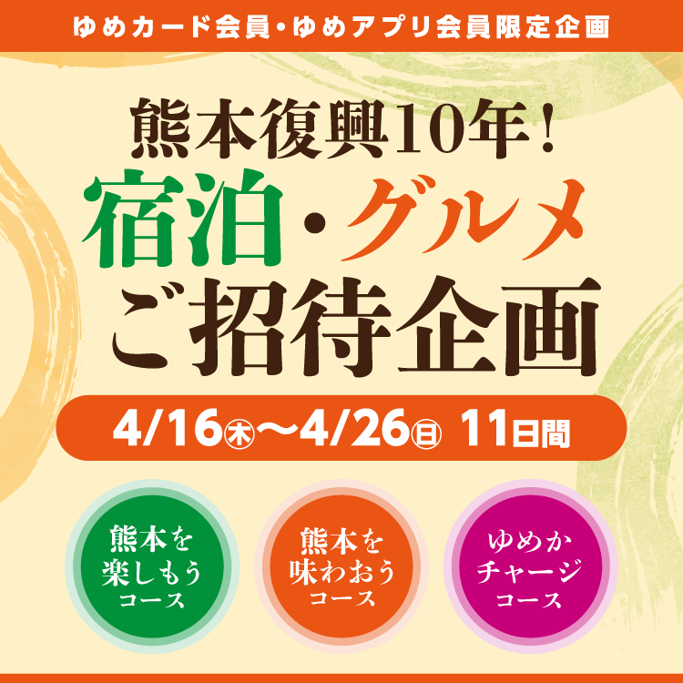 【ゆめカード会員・ゆめアプリ会員 限定】熊本復興10年！『宿泊・グルメご招待企画』4月16日(木曜日)～4月26日(日曜日)11日間