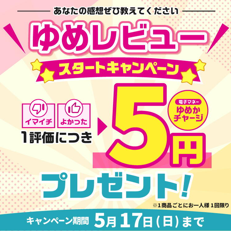 あなたの感想ぜひ教えてください『ゆめレビュー スタートキャンペーン』「イマイチ」「よかった」1評価につき電子マネーゆめかチャージ5円プレゼント！※1商品ごとにお一人様1回限り【キャンペーン期間：5月17日(日曜日)まで】