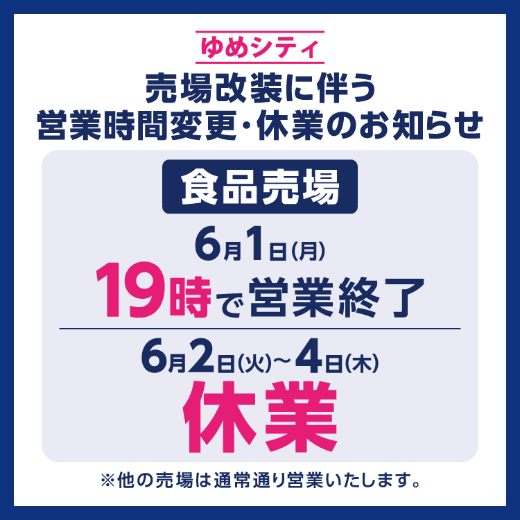 ゆめシティ　6月1日(月曜日)食品売場は19時で営業終了、6月2日(火曜日)～4日(木曜日)は食品売場のみ休業させていただきます。　他の売場は通常通り営業いたします。