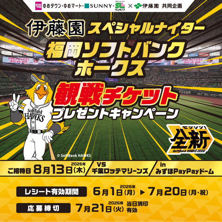 【ゆめタウン・ゆめマート・サニー・サンライフ　伊藤園　共同企画】伊藤園スペシャルナイター　福岡ソフトバンクホークス　観戦チケットプレゼントキャンペーン　ご招待日：2026年8月13日(木曜日)　千葉ロッテマリーンズ戦　みずほペイペイドーム福岡にて開催〈レシート有効期間〉2026年6月1日(月曜日)～7月20日(祝日・月曜日)〈応募締切〉2026年7月21日(火曜日)※当日消印有効