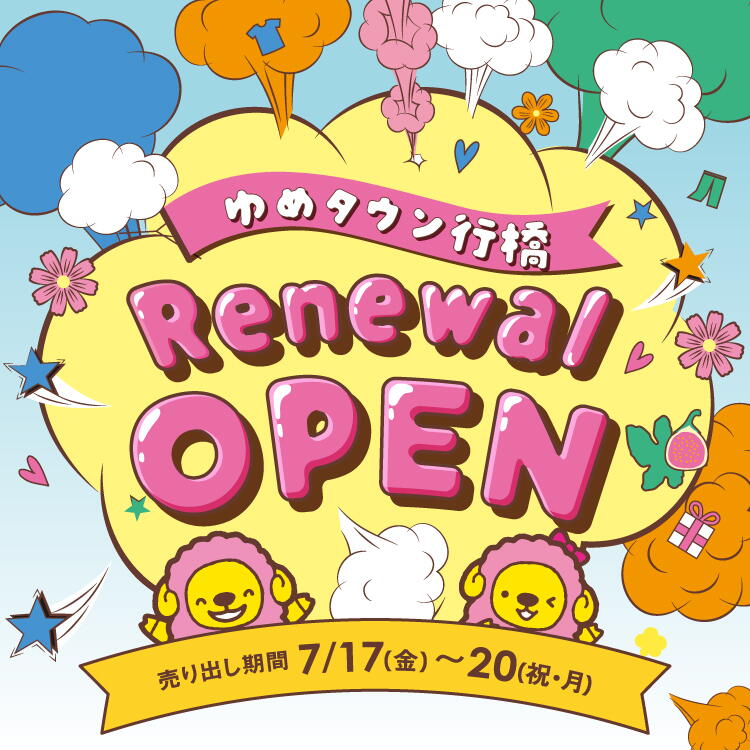 ゆめタウン行橋 リニューアルオープン [売り出し期間]7月17日(金曜日)～20日(祝日・月曜日)