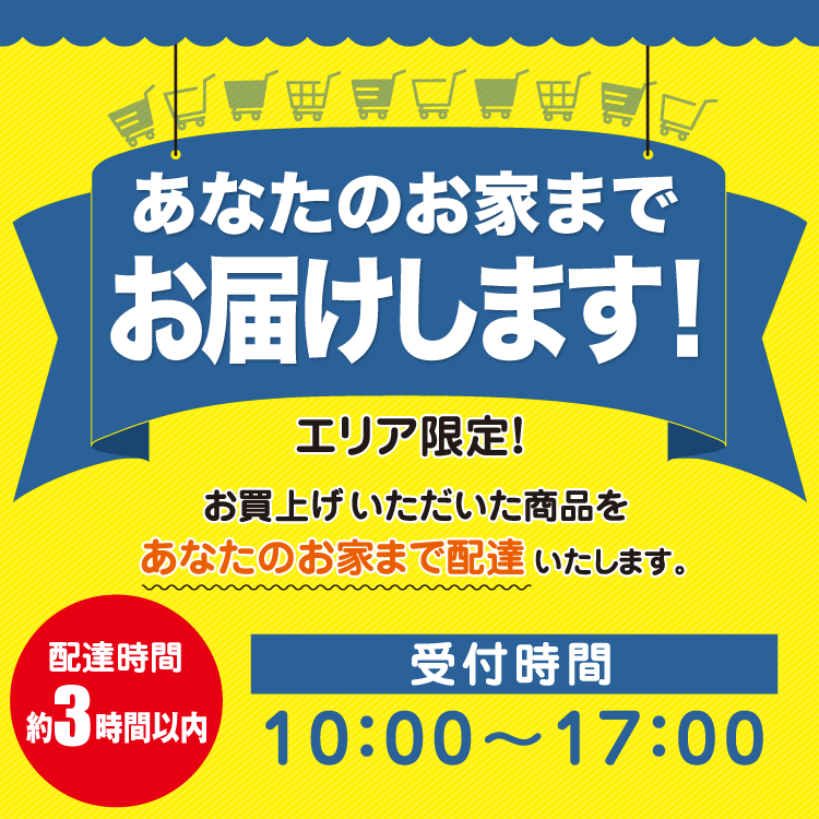 エリア限定！お買上げいただいた商品をあなたのお家まで配達いたします。配達時間約3時間以内　受付時間10時～17時