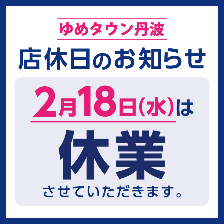 ゆめタウン丹波　店休日のお知らせ　2月18日(水曜日)は、休業させていただきます。