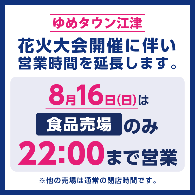 ゆめタウン江津 花火大会開催に伴い営業期間を延長します。 8月16日(日曜日)は食品売場のみ22時まで営業 ※他の売場は通常の閉店時間です。
